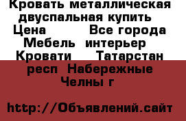 Кровать металлическая двуспальная купить › Цена ­ 850 - Все города Мебель, интерьер » Кровати   . Татарстан респ.,Набережные Челны г.